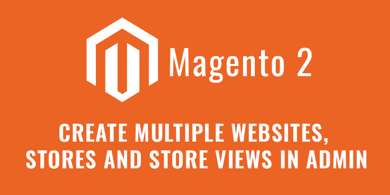 Create Multiple Websites, Stores And Store Views In Admin Magento 2